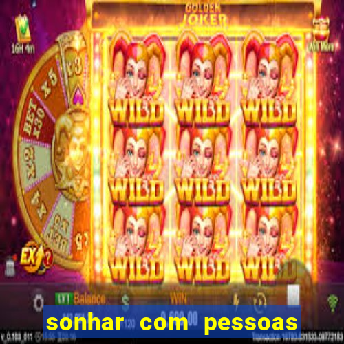 sonhar com pessoas falsas jogo do bicho